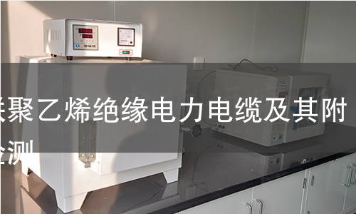 交聯(lián)聚乙烯絕緣電力電纜及其附件檢測