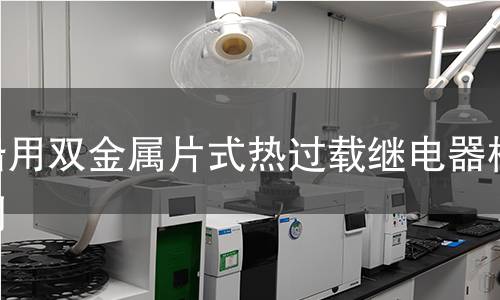 船用雙金屬片式熱過(guò)載繼電器檢測(cè)