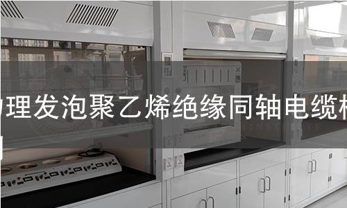 物理發(fā)泡聚乙烯絕緣同軸電纜檢測