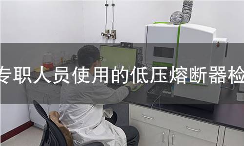 專職人員使用的低壓熔斷器檢測(cè)