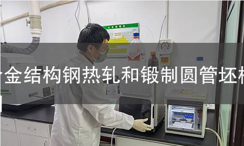 合金結(jié)構(gòu)鋼熱軋和鍛制圓管坯檢測(cè)