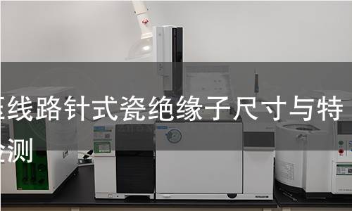 高壓線路針式瓷絕緣子尺寸與特性檢測(cè)