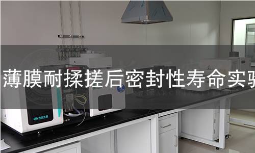 薄膜耐揉搓后密封性壽命實(shí)驗(yàn) 薄膜耐揉搓后密封性壽命實(shí)驗(yàn)