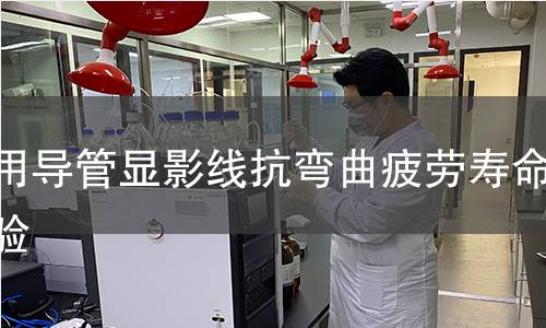 醫(yī)用導管顯影線抗彎曲疲勞壽命實驗 醫(yī)用導管顯影線抗彎曲疲勞壽命實驗