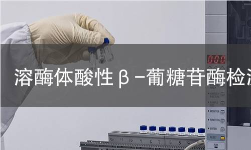 溶酶體酸性β-葡糖苷酶檢測 溶酶體酸性β-葡糖苷酶檢測