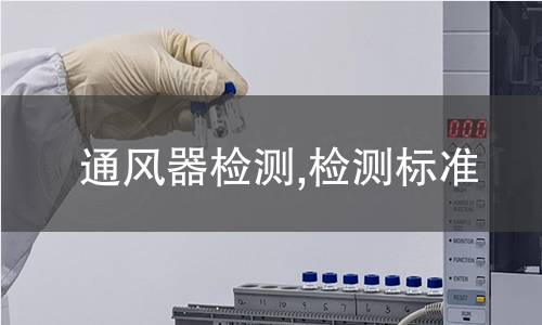 通風(fēng)器檢測(cè),檢測(cè)標(biāo)準(zhǔn) 通風(fēng)器檢測(cè),檢測(cè)標(biāo)準(zhǔn)